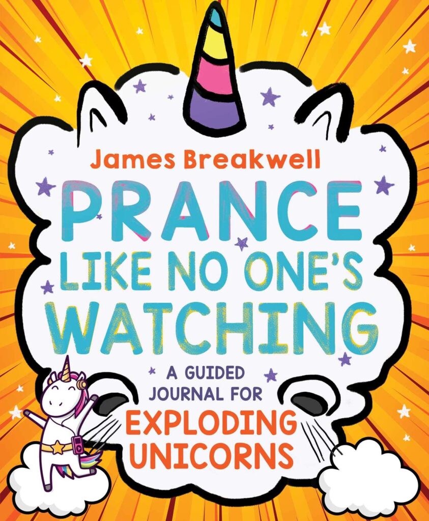Prance Like No One’s Watching: A Guided Journal for Exploding Unicorns by James Breakwell